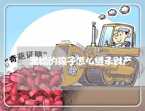 离婚的孩子怎么继承财产/2023111541916