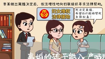 离婚的孩子能入户吗现在/2023111551712