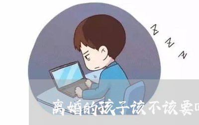 离婚的孩子该不该要回来/2023111593846