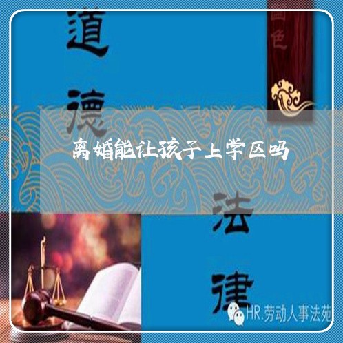 离婚能让孩子上学区吗/2023111518968