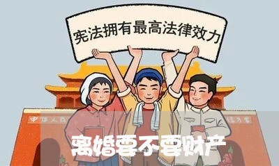 离婚要不要财产/2023121871895