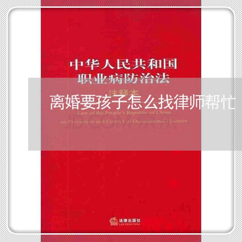 离婚要孩子怎么找律师帮忙/2023111450404