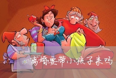 离婚要带小孩子来吗/2023110472805