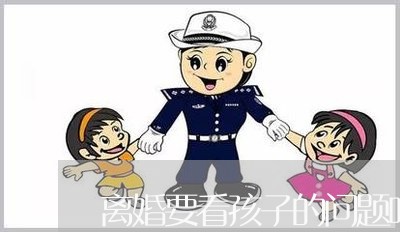 离婚要看孩子的问题吗/2023111527361