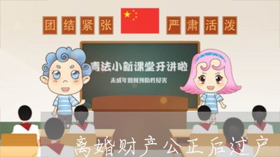 离婚财产公正后过户/2023110962734