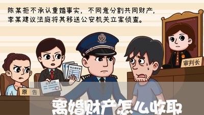 离婚财产怎么收取/2023093026158