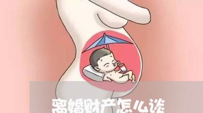 离婚财产怎么谈/2023090564527