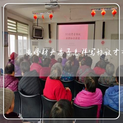 离婚财产房子怎样写协议才有效/2023111529402