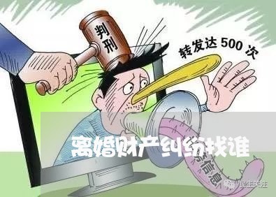 离婚财产纠纷找谁/2023093007138