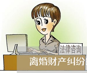 离婚财产纠纷的特点/2023110937259