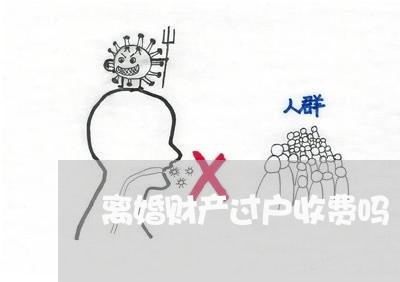 离婚财产过户收费吗/2023110961604