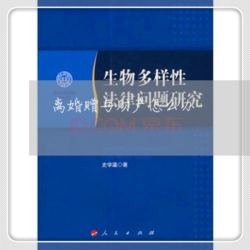 离婚赠与财产怎么办/2023110904816