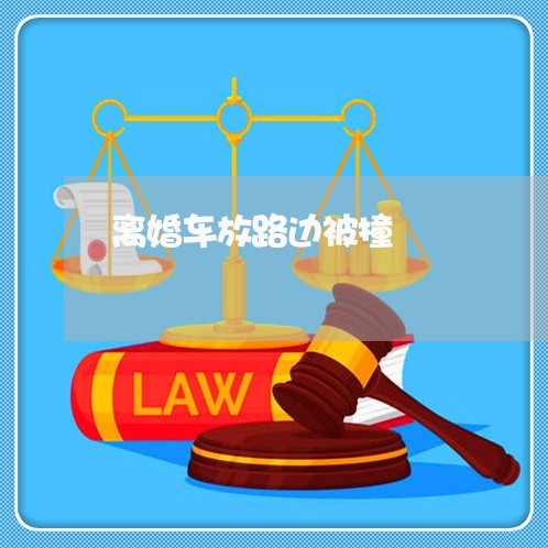 离婚车放路边被撞/2023093074040