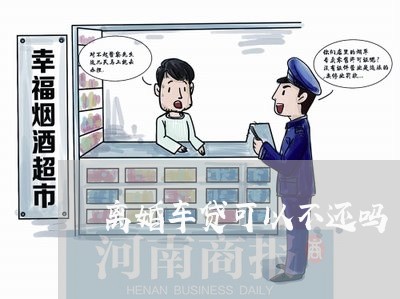 离婚车贷可以不还吗/2023110440693