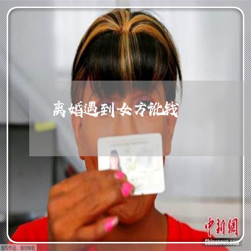 离婚遇到女方讹钱/2023092417161