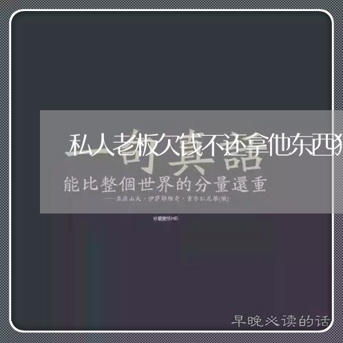 私人老板欠钱不还拿他东西犯法吗/2023110841360