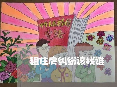 租住房纠纷该找谁/2023032792726