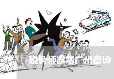 税务师退费广州查询/2023061064727