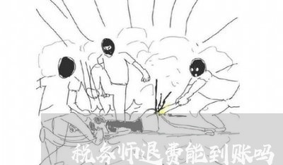 税务师退费能到账吗/2023061448382