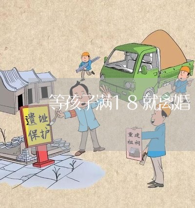 等孩子满18就离婚/2023111528371