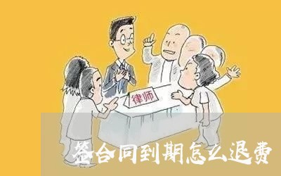 签合同到期怎么退费/2023061806936