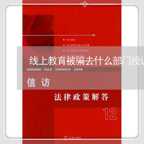 线上教育被骗去什么部门投诉/2023033196164