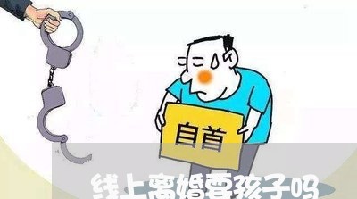 线上离婚要孩子吗/2023092606058