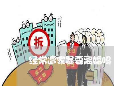 经常遭家暴要离婚吗/2023110553515