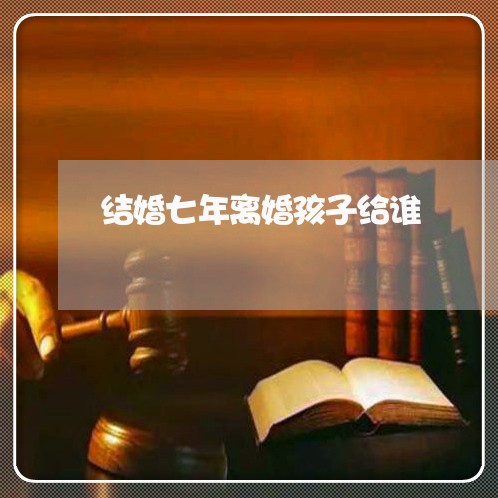 结婚七年离婚孩子给谁/2023111533041