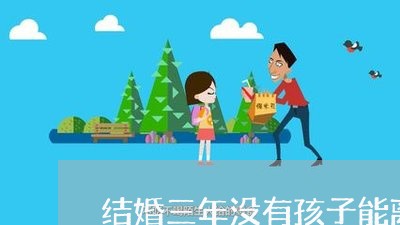 结婚三年没有孩子能离婚/2023111571795