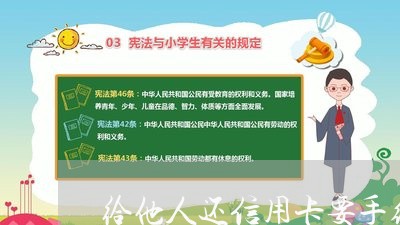 给他人还信用卡要手续费吗/2023072316059