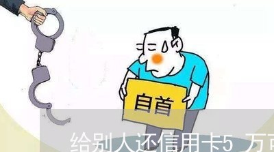 给别人还信用卡5万可以吗/2023111494824