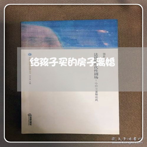 给孩子买的房子离婚/2023110215846