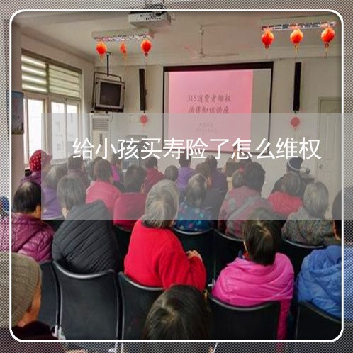 给小孩买寿险了怎么维权/2023062448482