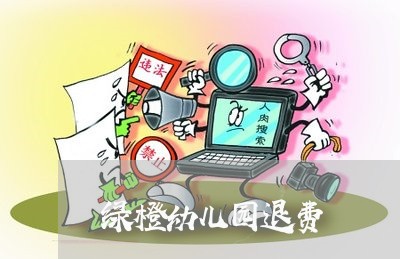 绿橙幼儿园退费/2023042017248