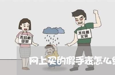 网上买的假手表怎么维权/2023062421504