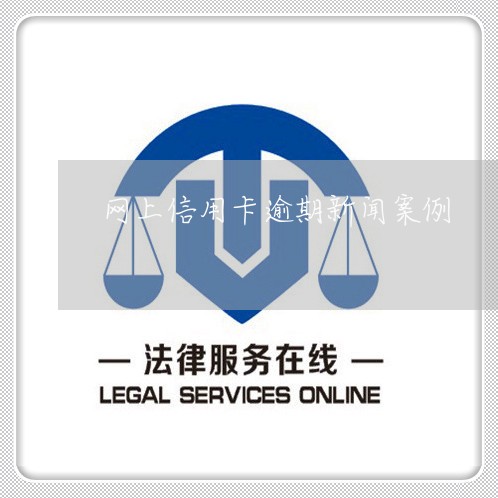 网上信用卡逾期新闻案例/2023112886957