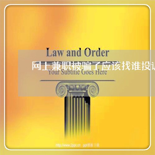 网上兼职被骗了应该找谁投诉/2023033152483