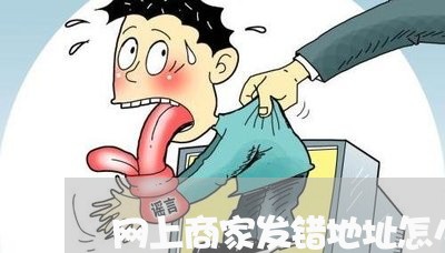 网上商家发错地址怎么投诉/2023030304805