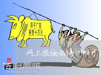 网上报绘画培训班可靠吗/2023040264626