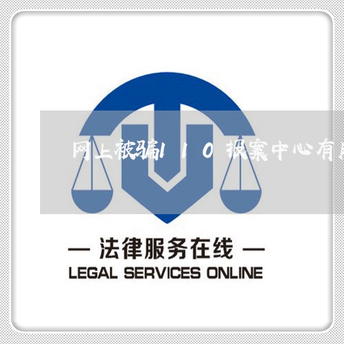 网上被骗110报案中心有用吗/2023040187371