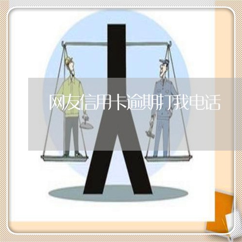 网友信用卡逾期打我电话/2023072113727