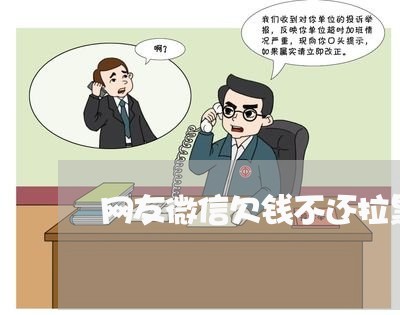 网友微信欠钱不还拉黑报警有用吗/2023120557358