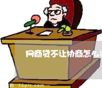 网商贷不让协商怎么办/2023090795847