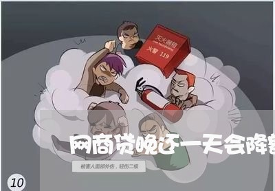 网商贷晚还一天会降额度吗/2023112461826