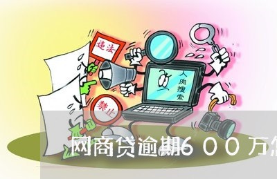 网商贷逾期600万怎么办/2023061728627