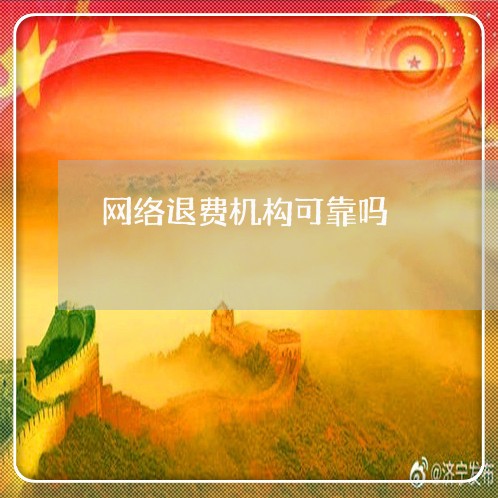 网络退费机构可靠吗/2023061425948