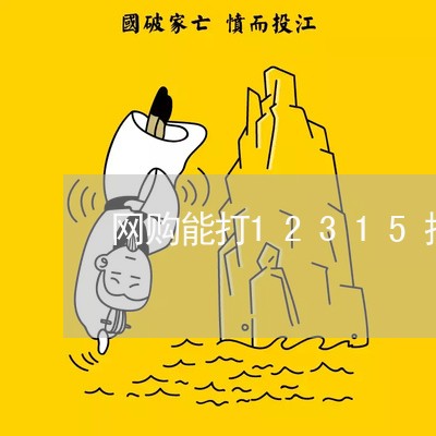 网购能打12315投诉吗/2023031618492