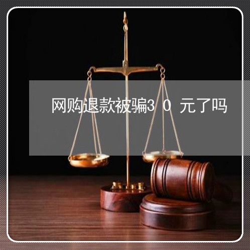 网购退款被骗30元了吗/2023062561628