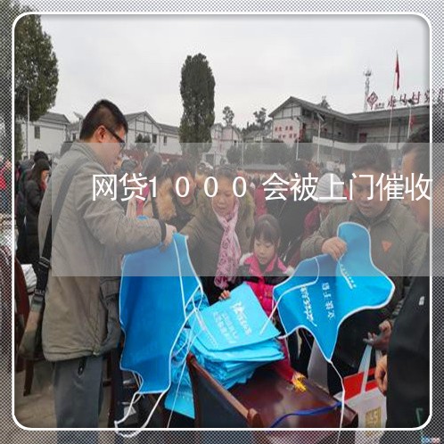 网贷1000会被上门催收/2023102438472